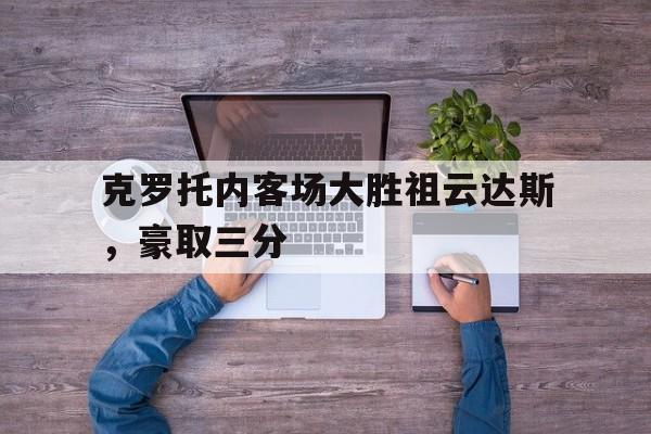克罗托内客场大胜祖云达斯,豪取三分